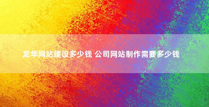 龙华网站建设多少钱 公司网站制作需要多少钱